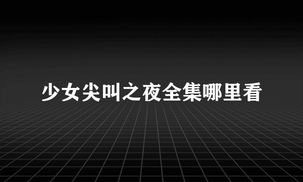 少女尖叫之夜全集哪里看