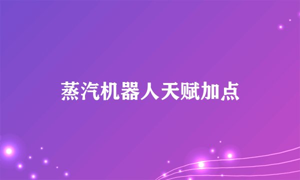 蒸汽机器人天赋加点