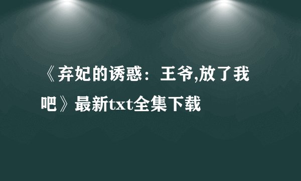 《弃妃的诱惑：王爷,放了我吧》最新txt全集下载