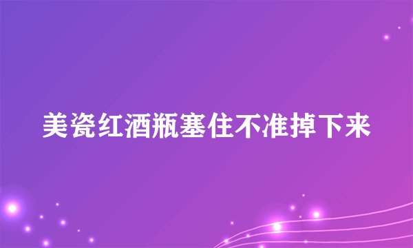 美瓷红酒瓶塞住不准掉下来
