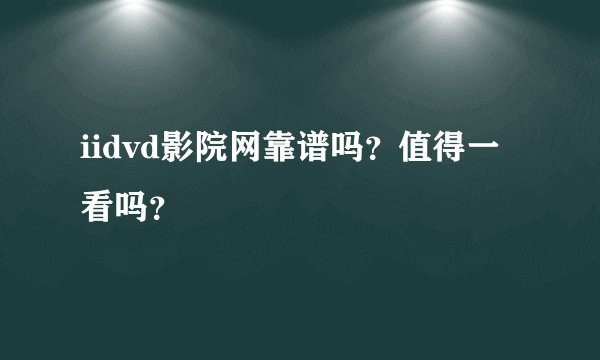 iidvd影院网靠谱吗？值得一看吗？