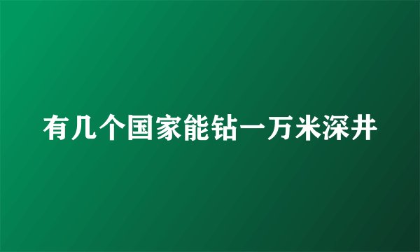 有几个国家能钻一万米深井
