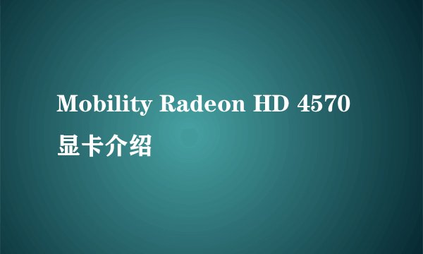 Mobility Radeon HD 4570显卡介绍