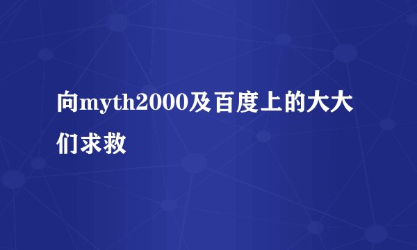 向myth2000及百度上的大大们求救