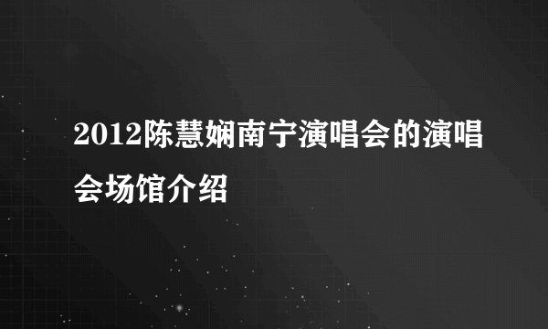 2012陈慧娴南宁演唱会的演唱会场馆介绍