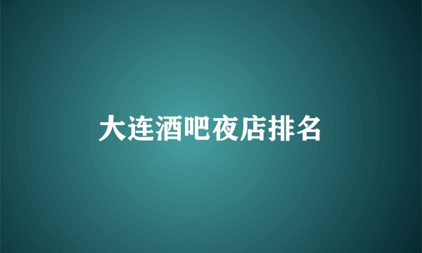 大连酒吧夜店排名