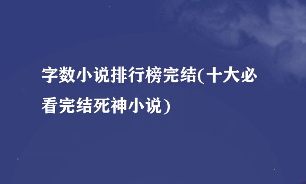 字数小说排行榜完结(十大必看完结死神小说)