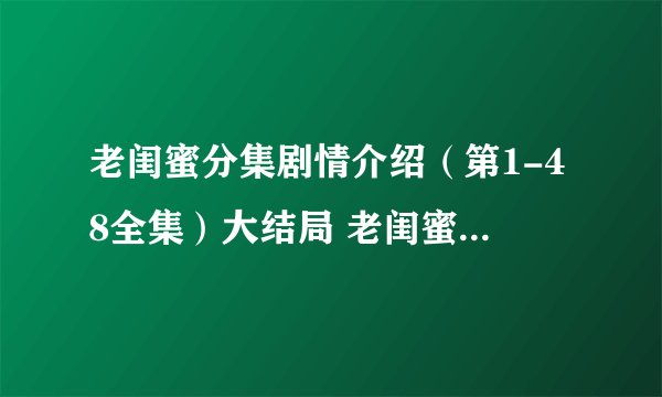 老闺蜜分集剧情介绍（第1-48全集）大结局 老闺蜜播出时间,几点更新播出