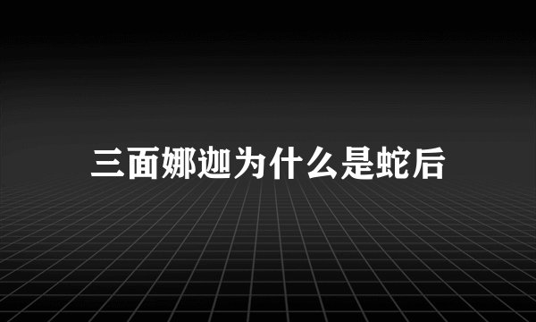 三面娜迦为什么是蛇后