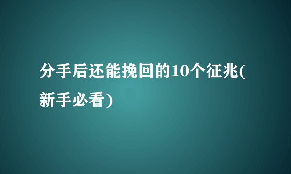 分手后还能挽回的10个征兆(新手必看)