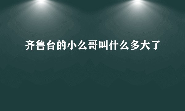 齐鲁台的小么哥叫什么多大了