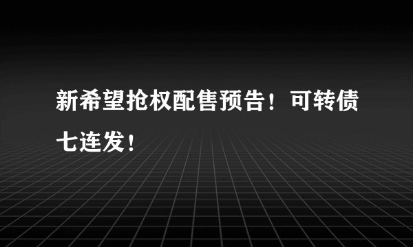新希望抢权配售预告！可转债七连发！
