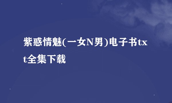 紫惑情魅(一女N男)电子书txt全集下载