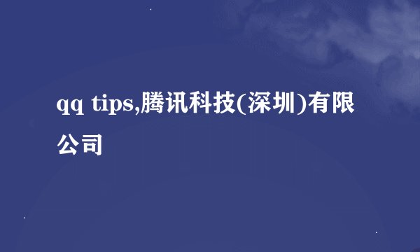 qq tips,腾讯科技(深圳)有限公司