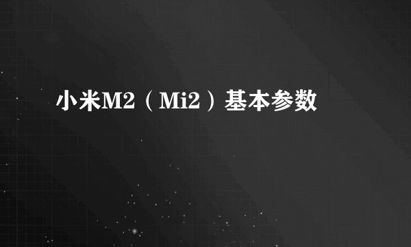 小米M2（Mi2）基本参数