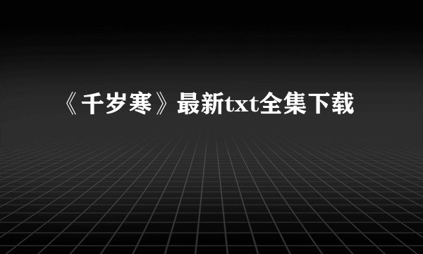 《千岁寒》最新txt全集下载