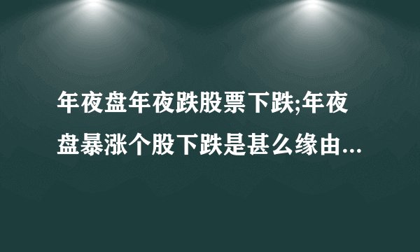 年夜盘年夜跌股票下跌;年夜盘暴涨个股下跌是甚么缘由（酷基基金）