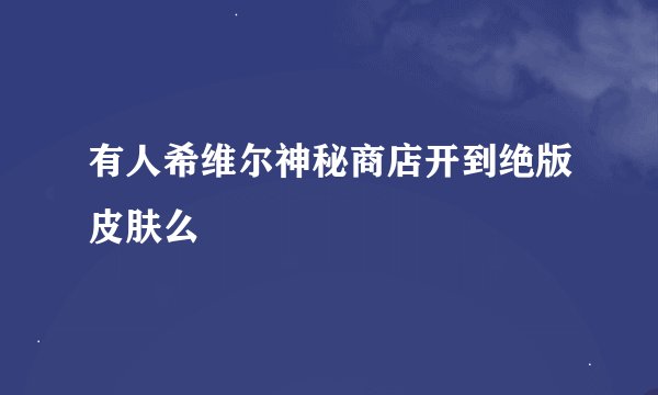 有人希维尔神秘商店开到绝版皮肤么
