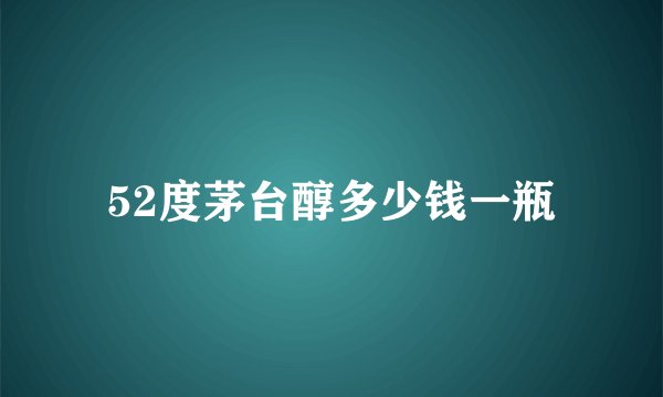 52度茅台醇多少钱一瓶