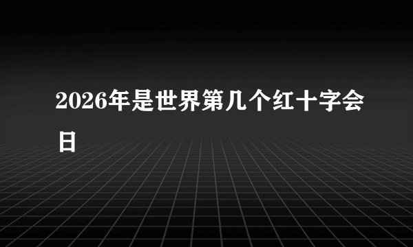 2026年是世界第几个红十字会日