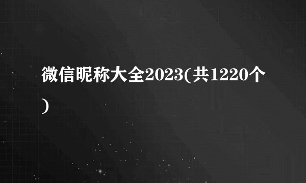 微信昵称大全2023(共1220个)