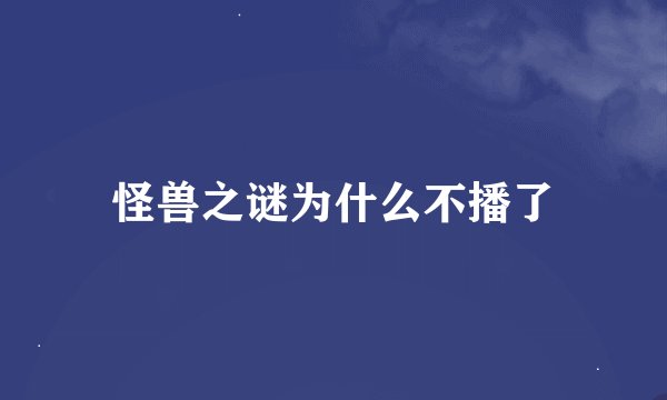 怪兽之谜为什么不播了