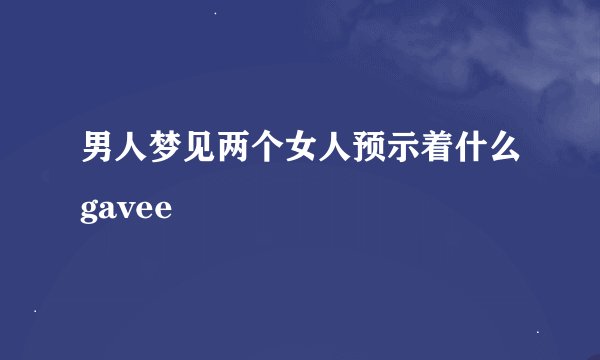 男人梦见两个女人预示着什么gavee