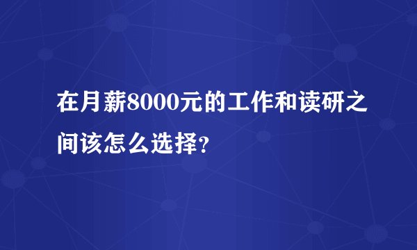 在月薪8000元的工作和读研之间该怎么选择？