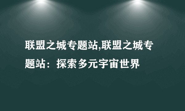 联盟之城专题站,联盟之城专题站：探索多元宇宙世界