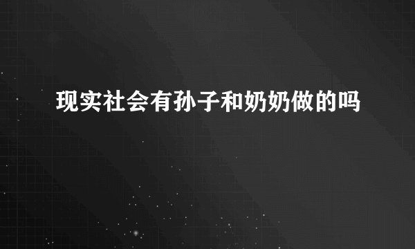 现实社会有孙子和奶奶做的吗