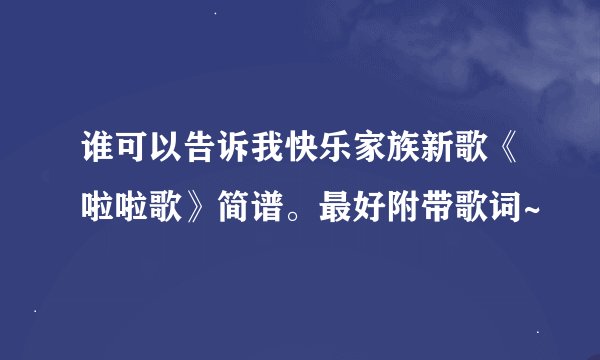 谁可以告诉我快乐家族新歌《啦啦歌》简谱。最好附带歌词~