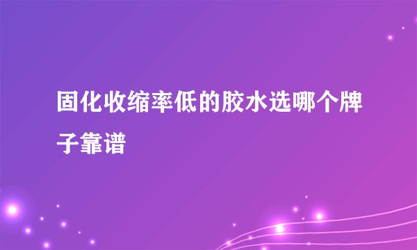 固化收缩率低的胶水选哪个牌子靠谱