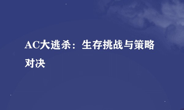 AC大逃杀：生存挑战与策略对决