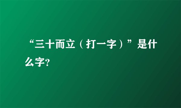 “三十而立（打一字）”是什么字？