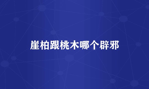 崖柏跟桃木哪个辟邪