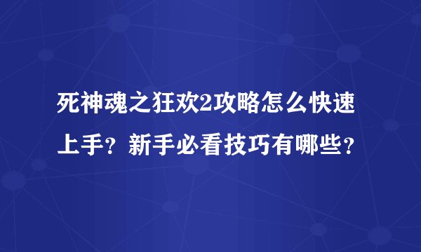 死神魂之狂欢2攻略怎么快速上手？新手必看技巧有哪些？