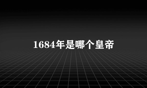 1684年是哪个皇帝