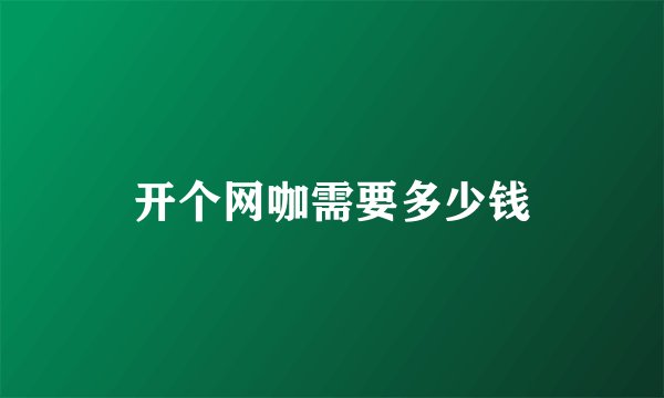 开个网咖需要多少钱