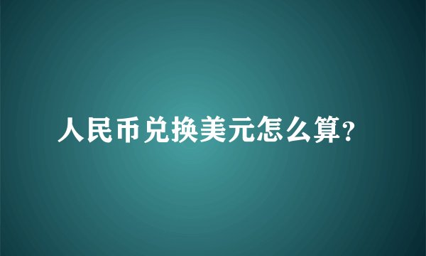 人民币兑换美元怎么算？