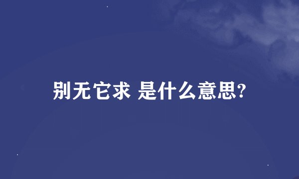 别无它求 是什么意思?