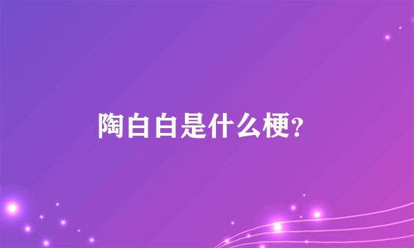 陶白白是什么梗？