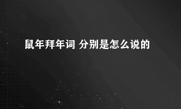 鼠年拜年词 分别是怎么说的