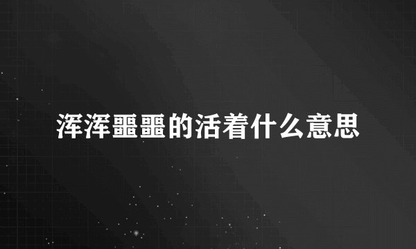 浑浑噩噩的活着什么意思