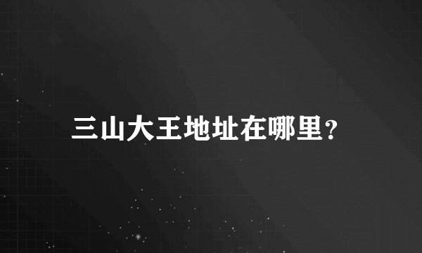 三山大王地址在哪里？