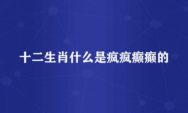 十二生肖什么是疯疯癫癫的