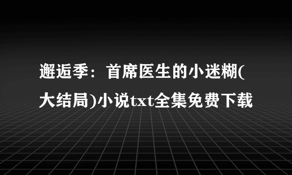 邂逅季：首席医生的小迷糊(大结局)小说txt全集免费下载