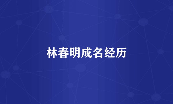 林春明成名经历