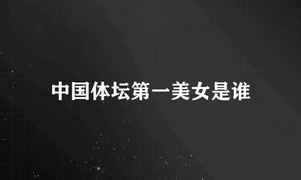 中国体坛第一美女是谁