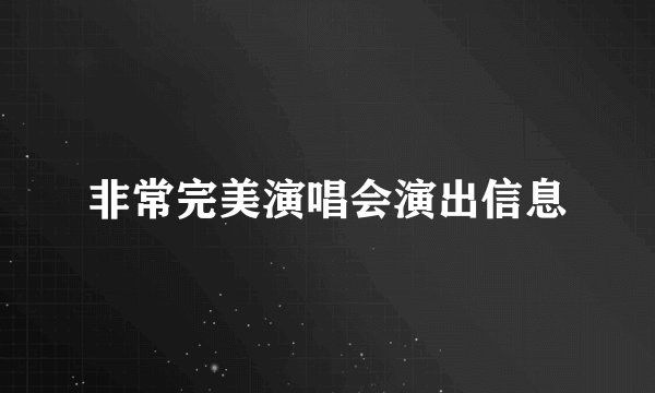 非常完美演唱会演出信息