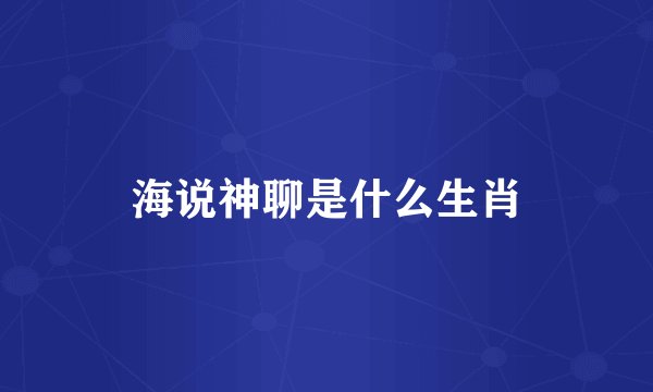 海说神聊是什么生肖